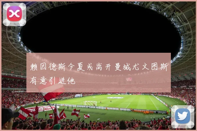 赖因德斯今夏或离开曼城尤文图斯有意引进他