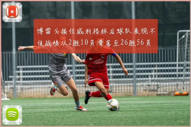 博雷戈接任威利格林后球队表现不佳战绩从2胜10负滑落至26胜56负