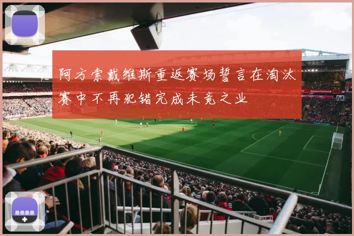 阿方索戴维斯重返赛场誓言在淘汰赛中不再犯错完成未竟之业
