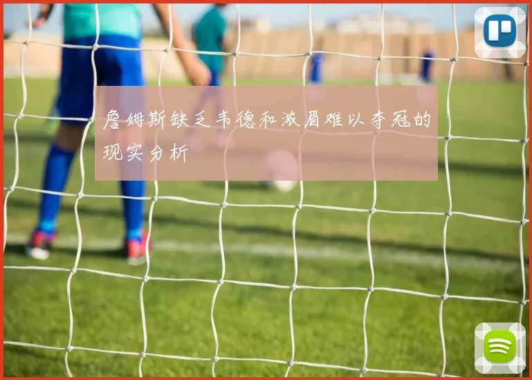 詹姆斯缺乏韦德和浓眉难以夺冠的现实分析