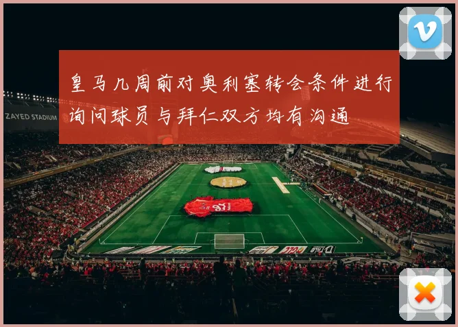 皇马几周前对奥利塞转会条件进行询问球员与拜仁双方均有沟通