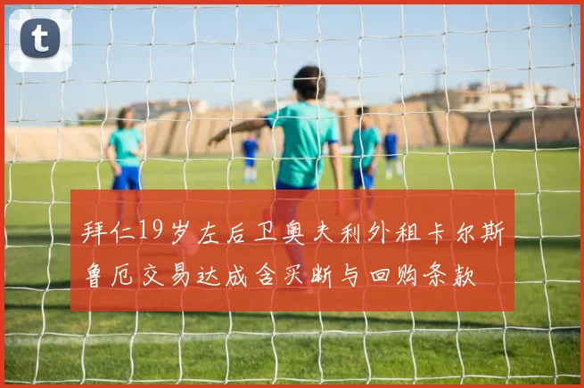拜仁19岁左后卫奥夫利外租卡尔斯鲁厄交易达成含买断与回购条款