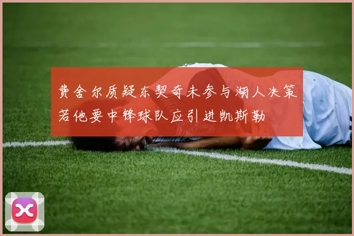 费舍尔质疑东契奇未参与湖人决策若他要中锋球队应引进凯斯勒