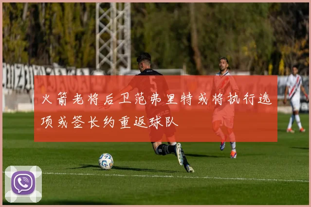 火箭老将后卫范弗里特或将执行选项或签长约重返球队