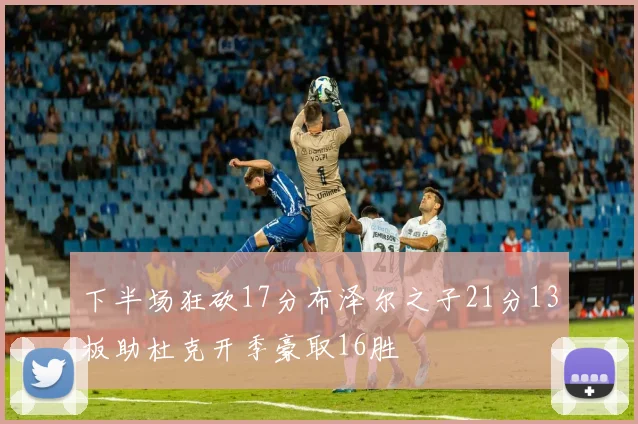 下半场狂砍17分布泽尔之子21分13板助杜克开季豪取16胜