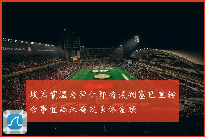 埃因霍温与拜仁即将谈判塞巴里转会事宜尚未确定具体金额