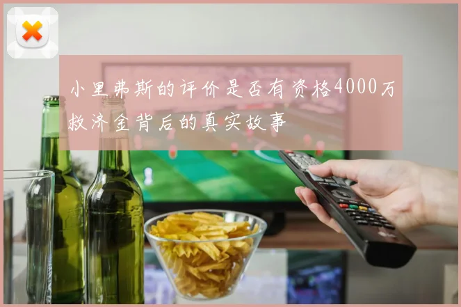 小里弗斯的评价是否有资格4000万救济金背后的真实故事