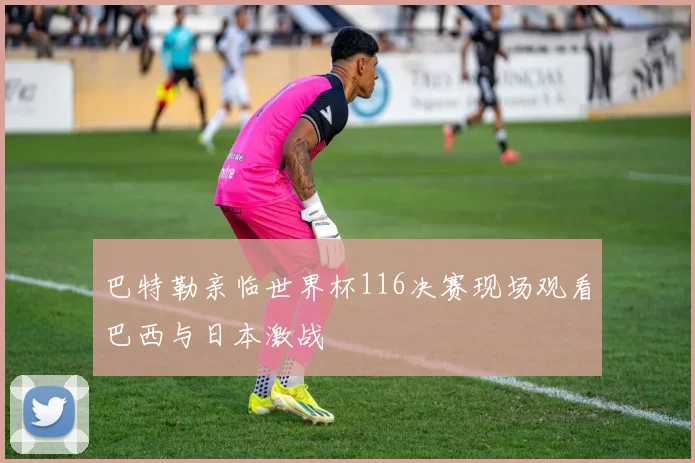 巴特勒亲临世界杯116决赛现场观看巴西与日本激战