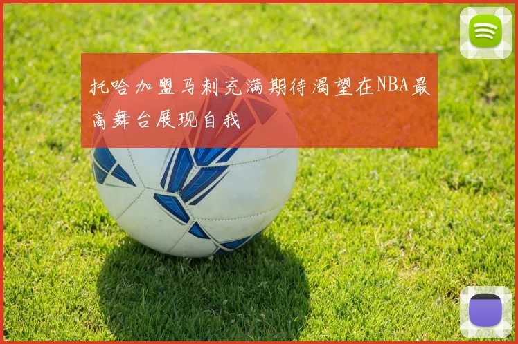 托哈加盟马刺充满期待渴望在NBA最高舞台展现自我