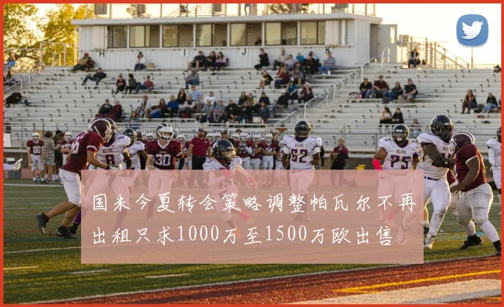 国米今夏转会策略调整帕瓦尔不再出租只求1000万至1500万欧出售